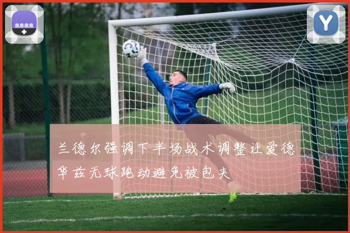 兰德尔强调下半场战术调整让爱德华兹无球跑动避免被包夹