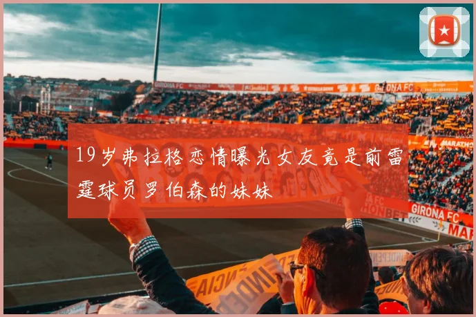 19岁弗拉格恋情曝光女友竟是前雷霆球员罗伯森的妹妹