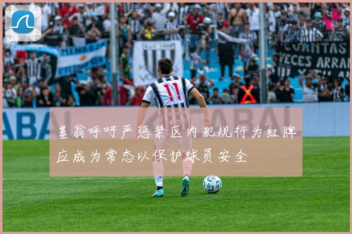 基翁呼吁严惩禁区内犯规行为红牌应成为常态以保护球员安全
