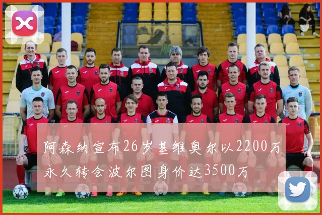 阿森纳宣布26岁基维奥尔以2200万永久转会波尔图身价达3500万