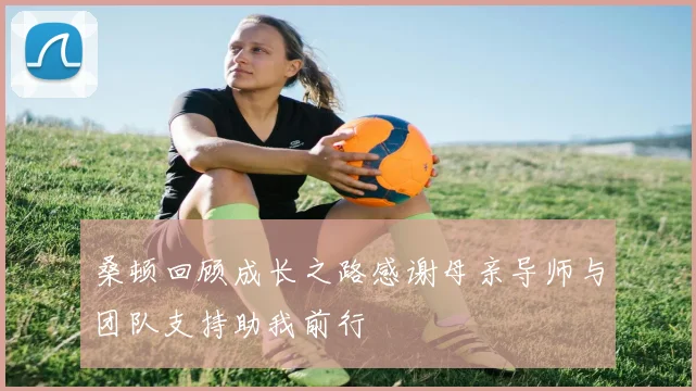 桑顿回顾成长之路感谢母亲导师与团队支持助我前行