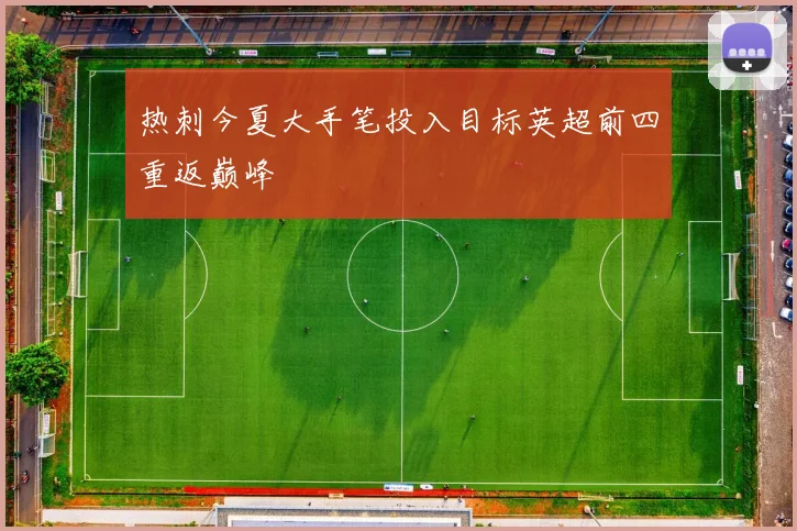 热刺今夏大手笔投入目标英超前四重返巅峰