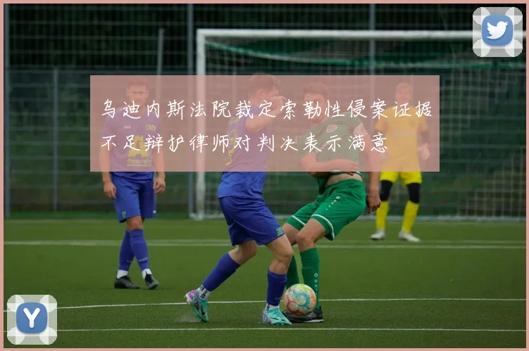 乌迪内斯法院裁定索勒性侵案证据不足辩护律师对判决表示满意
