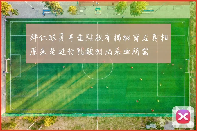 拜仁球员耳垂贴胶布揭秘背后真相原来是进行乳酸测试采血所需