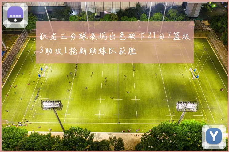 狄龙三分球表现出色砍下21分7篮板3助攻1抢断助球队获胜