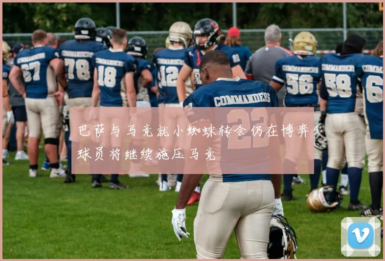 巴萨与马竞就小蜘蛛转会仍在博弈球员将继续施压马竞