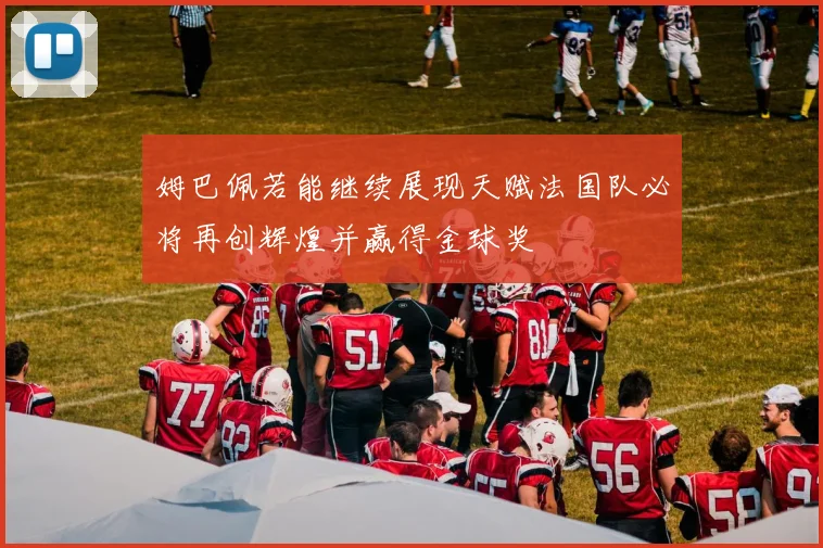姆巴佩若能继续展现天赋法国队必将再创辉煌并赢得金球奖