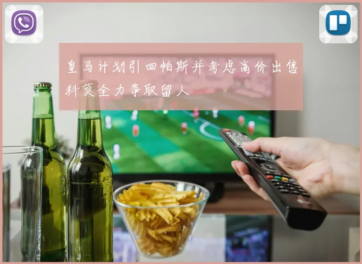 皇马计划引回帕斯并考虑高价出售科莫全力争取留人