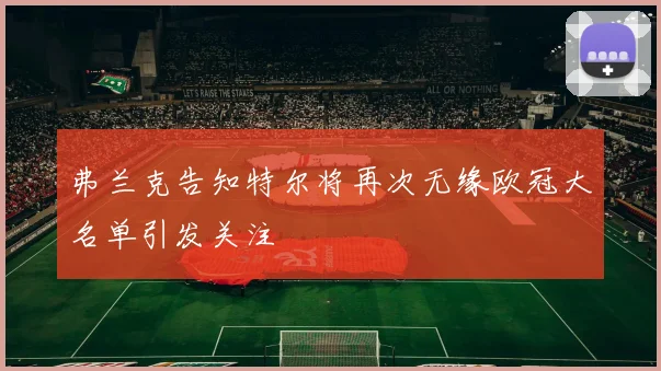 弗兰克告知特尔将再次无缘欧冠大名单引发关注